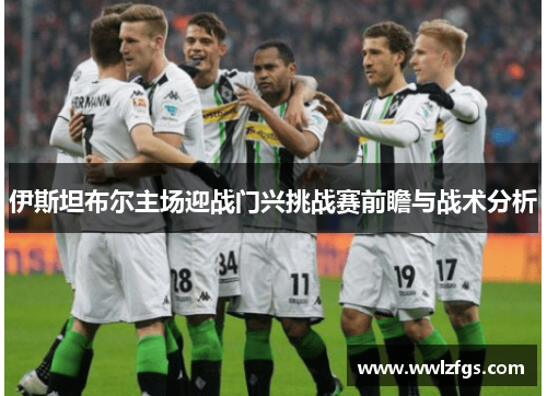 伊斯坦布尔主场迎战门兴挑战赛前瞻与战术分析