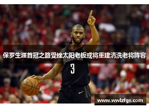 保罗生涯首冠之路受挫太阳老板或将重建清洗老将阵容