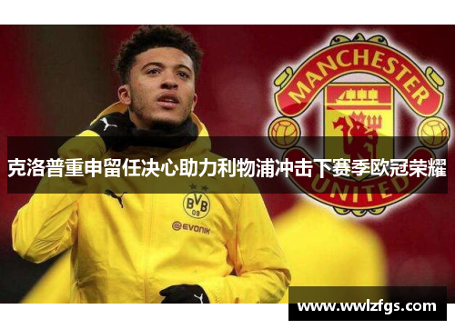 克洛普重申留任决心助力利物浦冲击下赛季欧冠荣耀