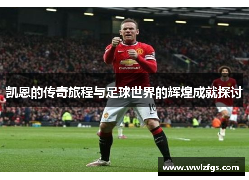 凯恩的传奇旅程与足球世界的辉煌成就探讨